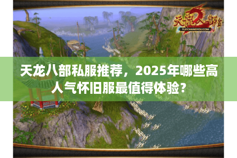 天龙八部私服推荐，2025年哪些高人气怀旧服最值得体验？