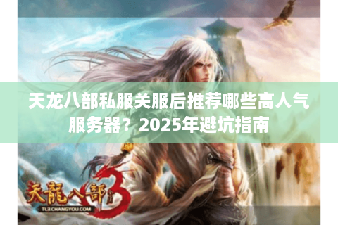 天龙八部私服关服后推荐哪些高人气服务器?2025年避坑指南 天龙八部私服关服后推荐哪些高人气服务器?2025年避坑指南