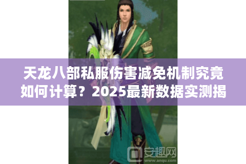 天龙八部私服伤害减免机制究竟如何计算？2025最新数据实测揭秘