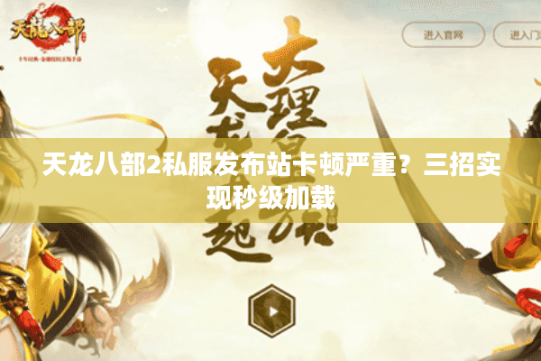 天龙八部2私服发布站卡顿严重？三招实现秒级加载