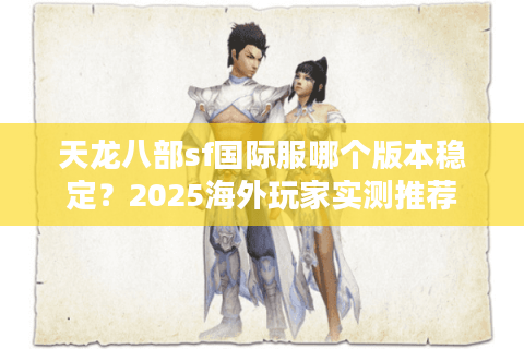 天龙八部sf国际服哪个版本稳定？2025海外玩家实测推荐