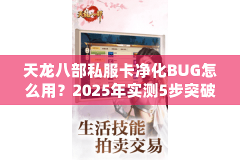 天龙八部私服卡净化BUG怎么用?2025年实测5步突破战力封锁 天龙八部私服卡净化BUG怎么用?2025年实测5步突破战力封锁