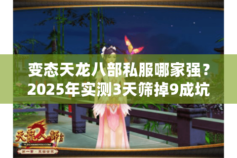 变态天龙八部私服哪家强？2025年实测3天筛掉9成坑爹服
