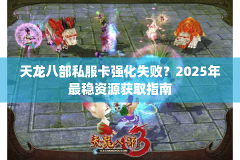 天龙八部私服卡强化失败？2025年最稳资源获取指南
