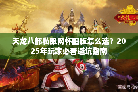 天龙八部私服网怀旧版怎么选？2025年玩家必看避坑指南