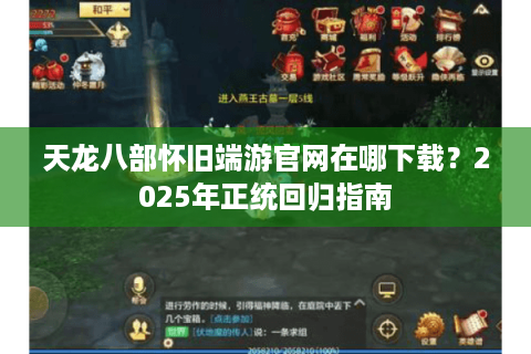 天龙八部怀旧端游官网在哪下载？2025年正统回归指南