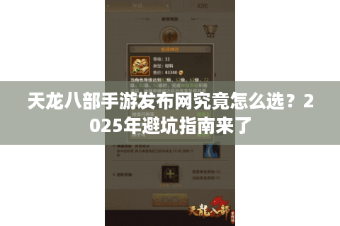 天龙八部手游发布网究竟怎么选？2025年避坑指南来了