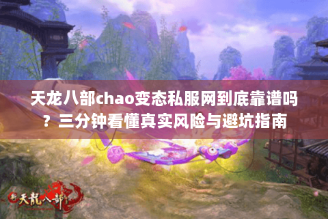 天龙八部chao变态私服网到底靠谱吗？三分钟看懂真实风险与避坑指南