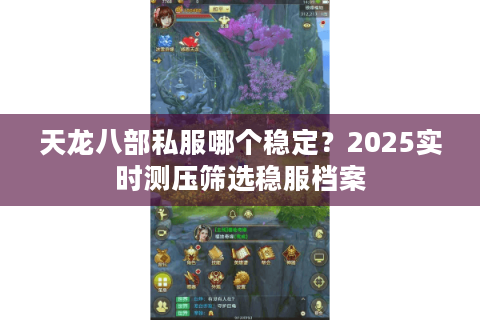 天龙八部私服哪个稳定？2025实时测压筛选稳服档案