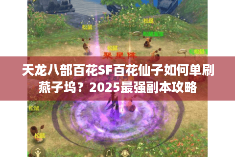 天龙八部百花SF百花仙子如何单刷燕子坞？2025最强副本攻略