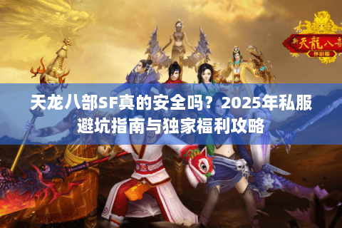 天龙八部SF真的安全吗?2025年私服避坑指南与独家福利攻略 天龙八部SF真的安全吗?2025年私服避坑指南与独家福利攻略