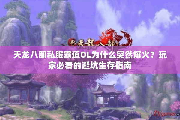 天龙八部私服霸道OL为什么突然爆火？玩家必看的避坑生存指南