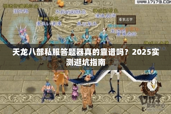 天龙八部私服答题器真的靠谱吗？2025实测避坑指南