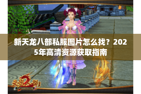 新天龙八部私服图片怎么找？2025年高清资源获取指南