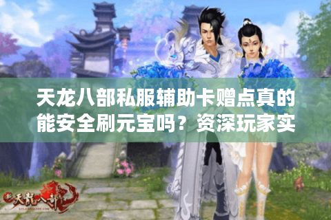 天龙八部私服辅助卡赠点真的能安全刷元宝吗？资深玩家实测揭秘