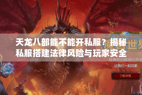 天龙八部能不能开私服？揭秘私服搭建法律风险与玩家安全困境