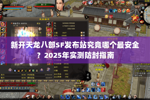 新开天龙八部SF发布站究竟哪个最安全？2025年实测防封指南