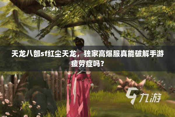 天龙八部sf红尘天龙，独家高爆服真能破解手游疲劳症吗？