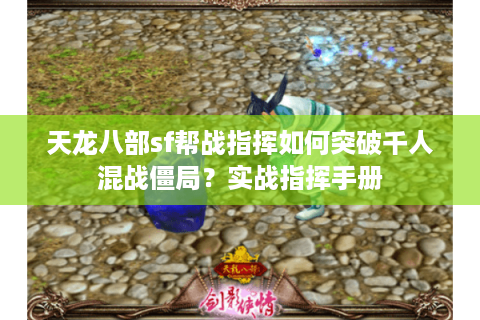 天龙八部sf帮战指挥如何突破千人混战僵局？实战指挥手册