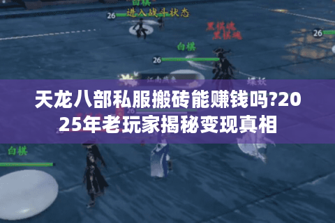天龙八部私服搬砖能赚钱吗?2025年老玩家揭秘变现真相