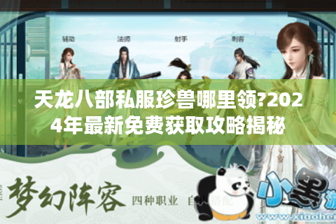 天龙八部私服珍兽哪里领?2024年最新免费获取攻略揭秘