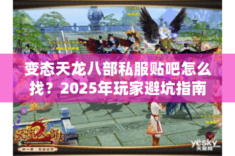 变态天龙八部私服贴吧怎么找？2025年玩家避坑指南及福利资源