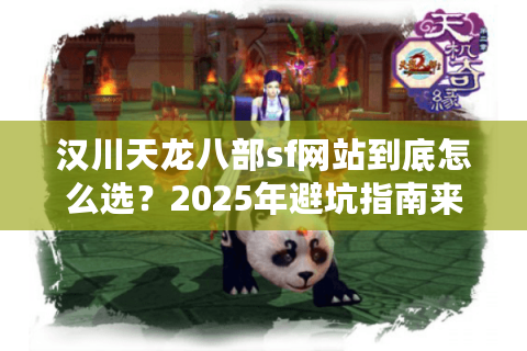 汉川天龙八部sf网站到底怎么选？2025年避坑指南来了