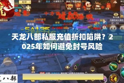 天龙八部私服充值折扣陷阱?2025年如何避免封号风险 天龙八部私服充值折扣陷阱?2025年如何避免封号风险