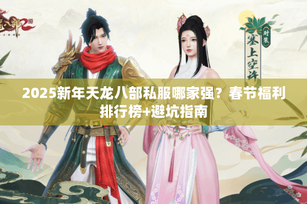 2025新年天龙八部私服哪家强？春节福利排行榜+避坑指南