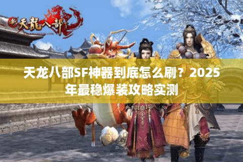 天龙八部SF神器到底怎么刷?2025年最稳爆装攻略实测 天龙八部SF神器到底怎么刷?2025年最稳爆装攻略实测
