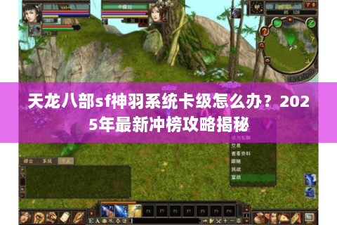 天龙八部sf神羽系统卡级怎么办?2025年最新冲榜攻略揭秘 天龙八部sf神羽系统卡级怎么办?2025年最新冲榜攻略揭秘