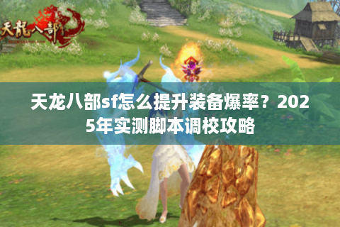 天龙八部sf怎么提升装备爆率?2025年实测脚本调校攻略 天龙八部sf怎么提升装备爆率?2025年实测脚本调校攻略