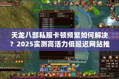 天龙八部私服卡顿频繁如何解决？2025实测高活力低延迟网站推荐