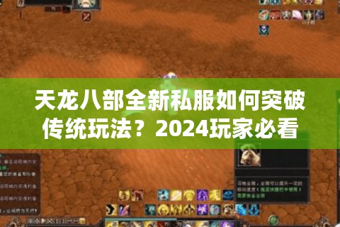 天龙八部全新私服如何突破传统玩法？2024玩家必看的创新机制解析