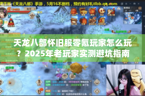 天龙八部怀旧服零氪玩家怎么玩？2025年老玩家实测避坑指南