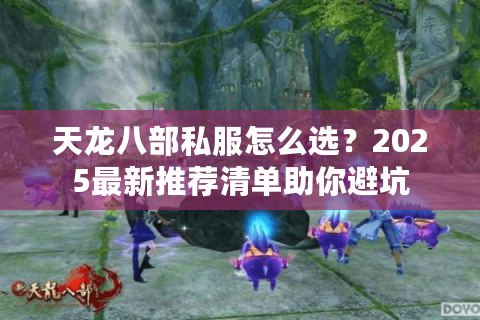 天龙八部私服怎么选？2025最新推荐清单助你避坑