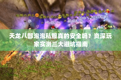 天龙八部泡泡私服真的安全吗？资深玩家实测三大避坑指南