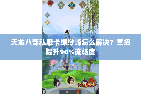 天龙八部私服卡缥缈峰怎么解决？三招提升90%流畅度