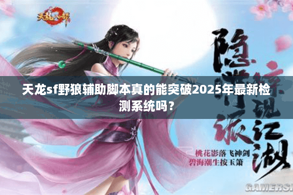 天龙sf野狼辅助脚本真的能突破2025年最新检测系统吗? 天龙sf野狼辅助脚本真的能突破2025年最新检测系统吗?