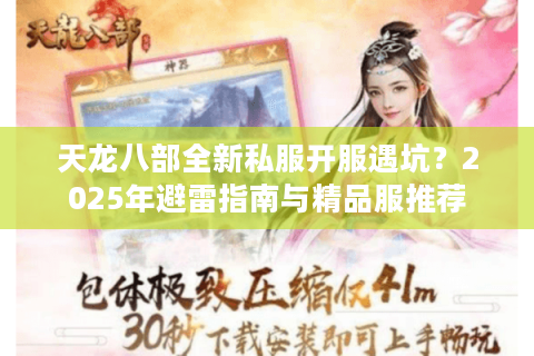 天龙八部全新私服开服遇坑？2025年避雷指南与精品服推荐