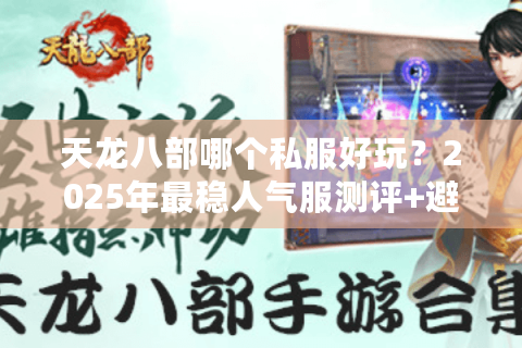 天龙八部哪个私服好玩？2025年最稳人气服测评+避坑指南