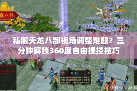 私服天龙八部视角调整难题？三分钟解锁360度自由操控技巧