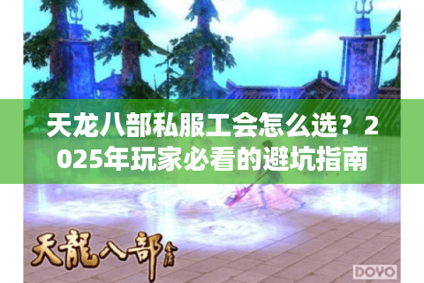 天龙八部私服工会怎么选?2025年玩家必看的避坑指南 天龙八部私服工会怎么选?2025年玩家必看的避坑指南