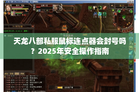 天龙八部私服鼠标连点器会封号吗？2025年安全操作指南