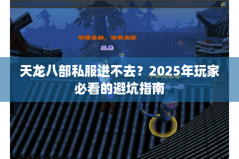 天龙八部私服进不去?2025年玩家必看的避坑指南 天龙八部私服进不去?2025年玩家必看的避坑指南