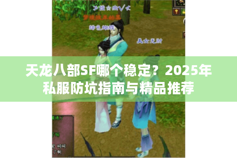 天龙八部SF哪个稳定？2025年私服防坑指南与精品推荐