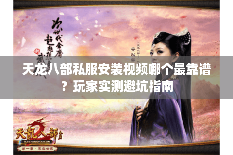 天龙八部私服安装视频哪个最靠谱？玩家实测避坑指南