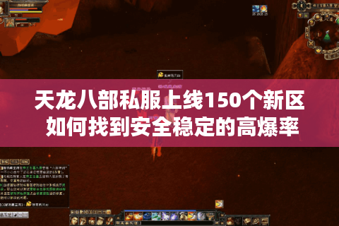 天龙八部私服上线150个新区 如何找到安全稳定的高爆率版本？
