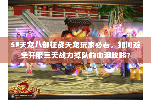 SF天龙八部征战天龙玩家必看,如何避免开服三天战力掉队的血泪攻略? SF天龙八部征战天龙玩家必看,如何避免开服三天战力掉队的血泪攻略?