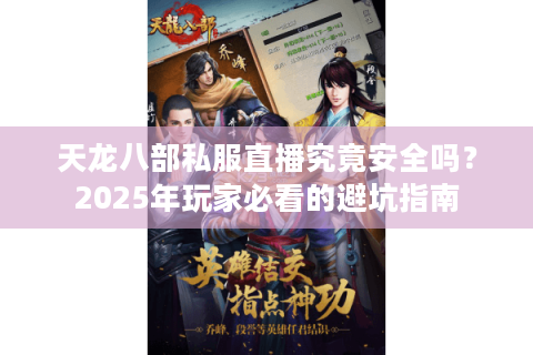 天龙八部私服直播究竟安全吗？2025年玩家必看的避坑指南